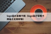 logo设计去哪个网（logo设计在哪个网站上比较好做）