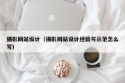 摄影网站设计（摄影网站设计经验与示范怎么写）