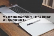 电子商务网站的设计与制作（电子商务网站的设计与制作实验报告）