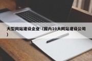 大型网站建设企业（国内10大网站建设公司）