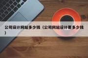 公司设计网站多少钱（公司网站设计要多少钱）