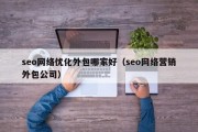 seo网络优化外包哪家好（seo网络营销外包公司）