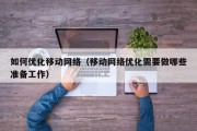 如何优化移动网络（移动网络优化需要做哪些准备工作）