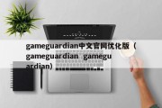 gameguardian中文官网优化版（gameguardian  gameguardian）