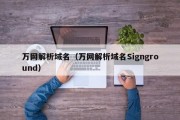 万网解析域名（万网解析域名Signground）