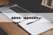 最新域名:（最新域名解析ip）