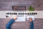 wix怎么建站（windows怎么搭建网站）