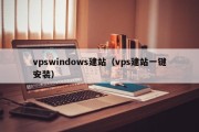 vpswindows建站（vps建站一键安装）