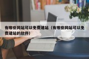 有哪些网站可以免费建站（有哪些网站可以免费建站的软件）