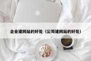 企业建网站的好处（公司建网站的好处）