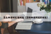 怎么申请域名建网站（怎样申请网站的域名）