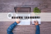 建企业建站（企业建站目的）