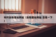 如何自助建站网站（自助建站网站 百度一下）