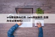 wix建站国内打开（wix网站制作 在国内可以使用吗）