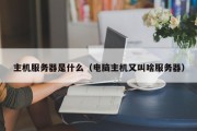 主机服务器是什么（电脑主机又叫啥服务器）