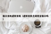 独立主机虚拟主机（虚拟主机之间完全独立吗）