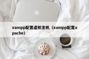 xampp配置虚拟主机（xampp配置apache）