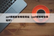 ppt模板都有哪些网站（ppt模板哪些网站好）