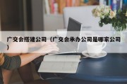 广交会搭建公司（广交会承办公司是哪家公司）