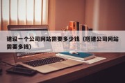 建设一个公司网站需要多少钱（搭建公司网站需要多钱）