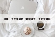 创建一个企业网站（如何建立一个企业网站）