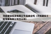 河南建设投资有限公司是国企吗（河南建投工程发展有限公司怎么样）