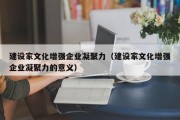 建设家文化增强企业凝聚力（建设家文化增强企业凝聚力的意义）