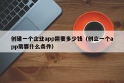 创建一个企业app需要多少钱（创立一个app需要什么条件）