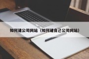 如何建公司网站（如何建自己公司网站）