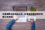 长春建设企业网站公司（长春建设集团股份有限公司官网）