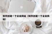 如何创建一个企业网站（如何创建一个企业网站）