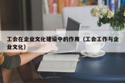 工会在企业文化建设中的作用（工会工作与企业文化）