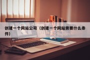 创建一个网站公司（创建一个网站需要什么条件）