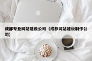 成都专业网站建设公司（成都网站建设制作公司）