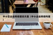 中小型企业网络建设方案（中小企业网络构建）