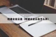 搭建企业云盘（搭建企业云盘怎么弄）