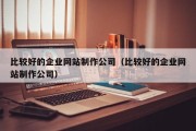 比较好的企业网站制作公司（比较好的企业网站制作公司）