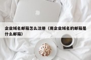 企业域名邮箱怎么注册（用企业域名的邮箱是什么邮箱）