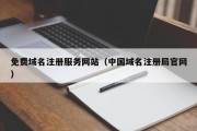 免费域名注册服务网站（中国域名注册局官网）