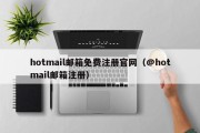 hotmail邮箱免费注册官网（@hotmail邮箱注册）