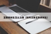 互联网域名怎么注册（如何注册互联网域名）