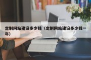 定制网站建设多少钱（定制网站建设多少钱一年）