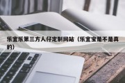 乐宜乐第三方人仔定制网站（乐宜宝是不是真的）