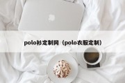 polo衫定制网（polo衣服定制）