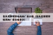 包头定做镀锌格宾网厂家价格（包头定做镀锌格宾网厂家价格多少）