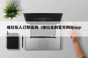 维拉私人订制官网（维拉定制官方网站app）