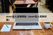 asmr私人定制网站（asmr私人定制价格）