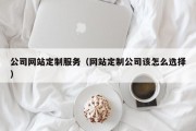 公司网站定制服务（网站定制公司该怎么选择）