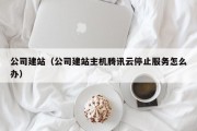 公司建站（公司建站主机腾讯云停止服务怎么办）