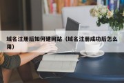 域名注册后如何建网站（域名注册成功后怎么用）